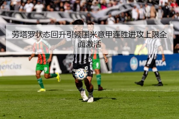 劳塔罗状态回升引领国米意甲连胜进攻上限全面激活（BandaoSports）